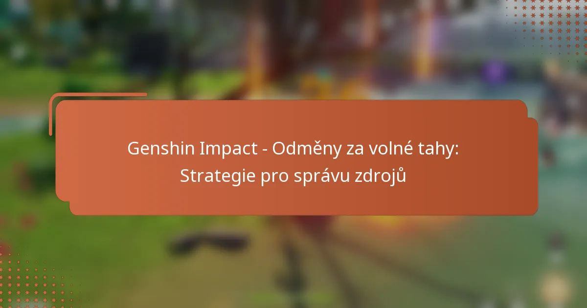 Genshin Impact – Odměny za volné tahy: Strategie pro správu zdrojů