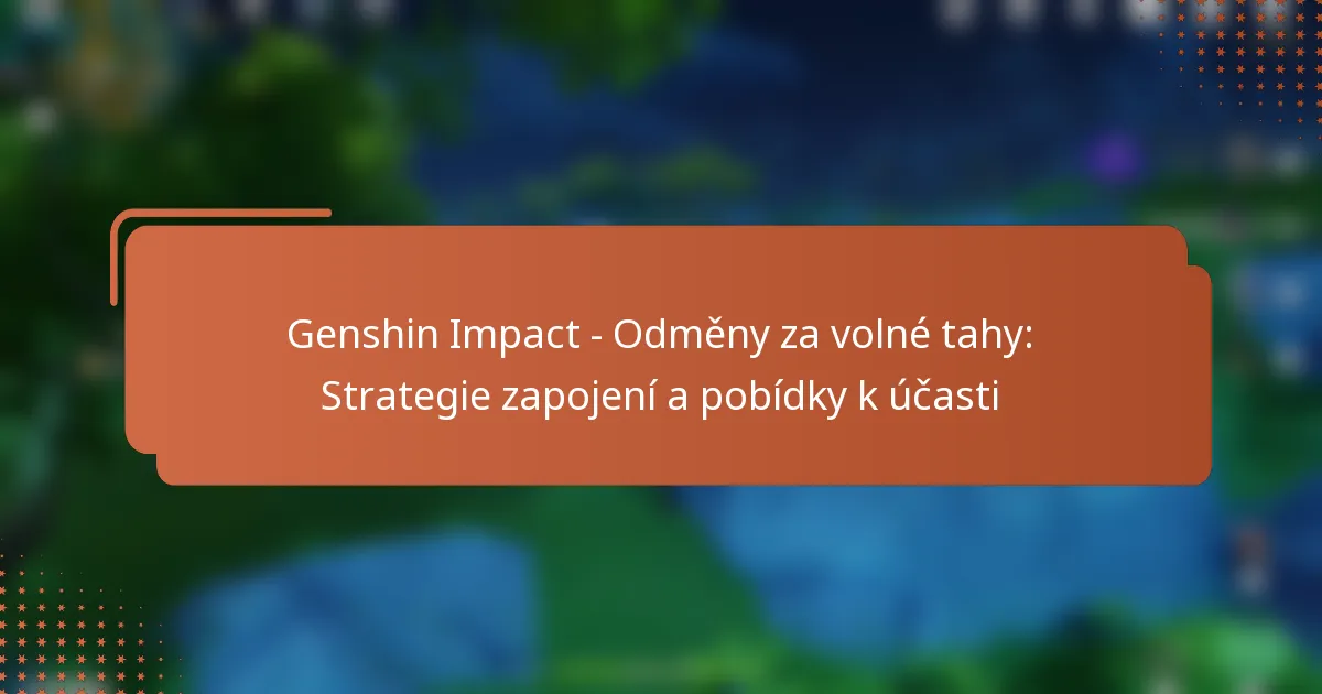 Genshin Impact – Odměny za volné tahy: Strategie zapojení a pobídky k účasti