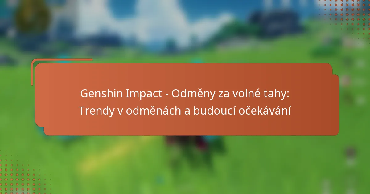 Genshin Impact – Odměny za volné tahy: Trendy v odměnách a budoucí očekávání