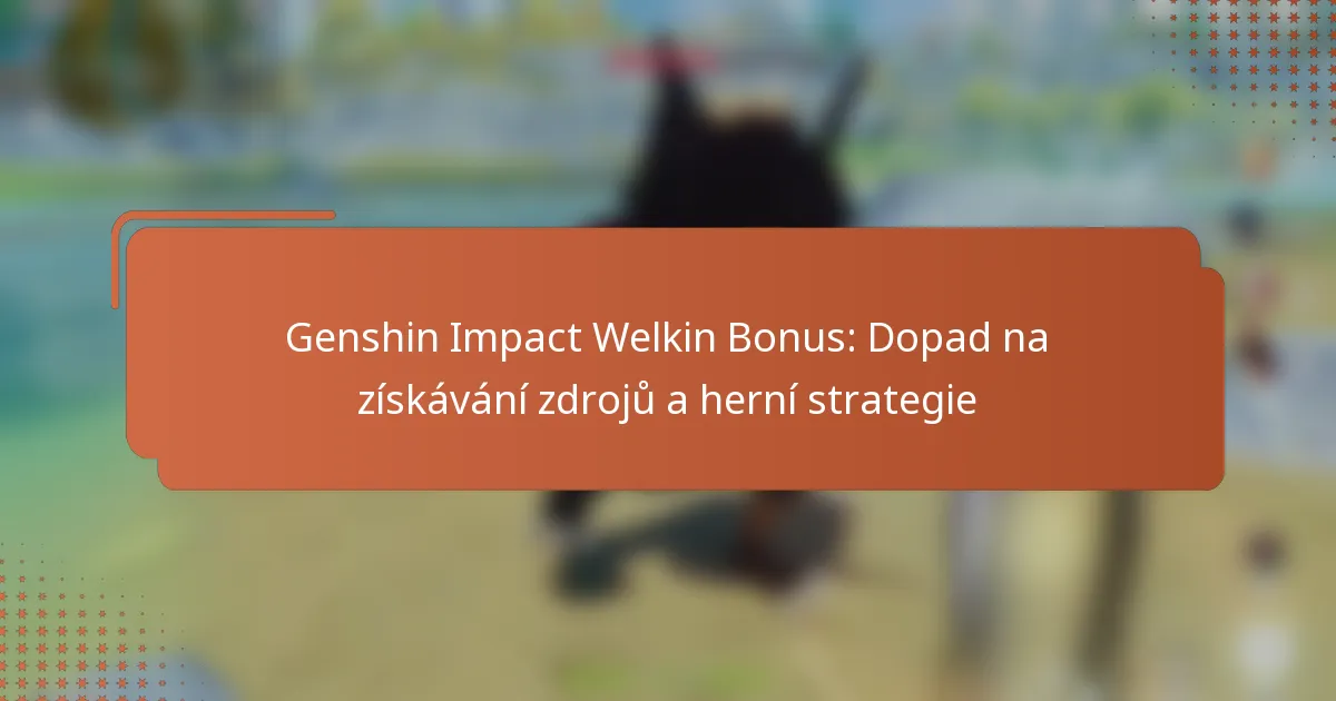 Genshin Impact Welkin Bonus: Dopad na získávání zdrojů a herní strategie