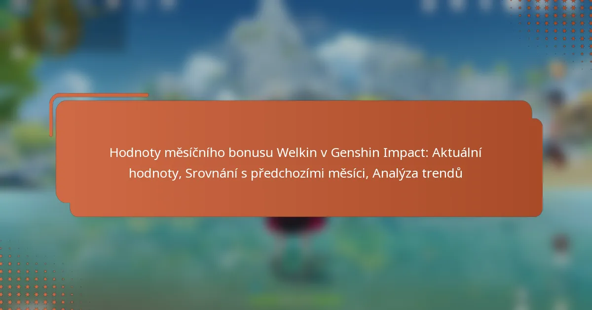 Hodnoty měsíčního bonusu Welkin v Genshin Impact: Aktuální hodnoty, Srovnání s předchozími měsíci, Analýza trendů