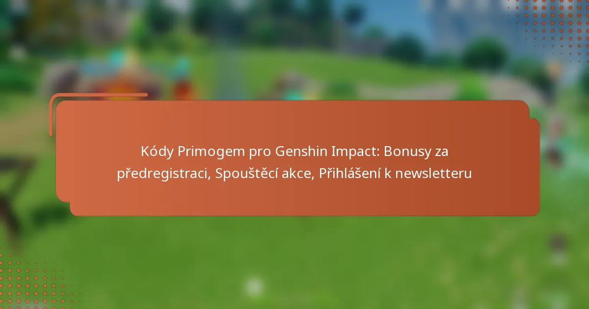 Kódy Primogem pro Genshin Impact: Bonusy za předregistraci, Spouštěcí akce, Přihlášení k newsletteru