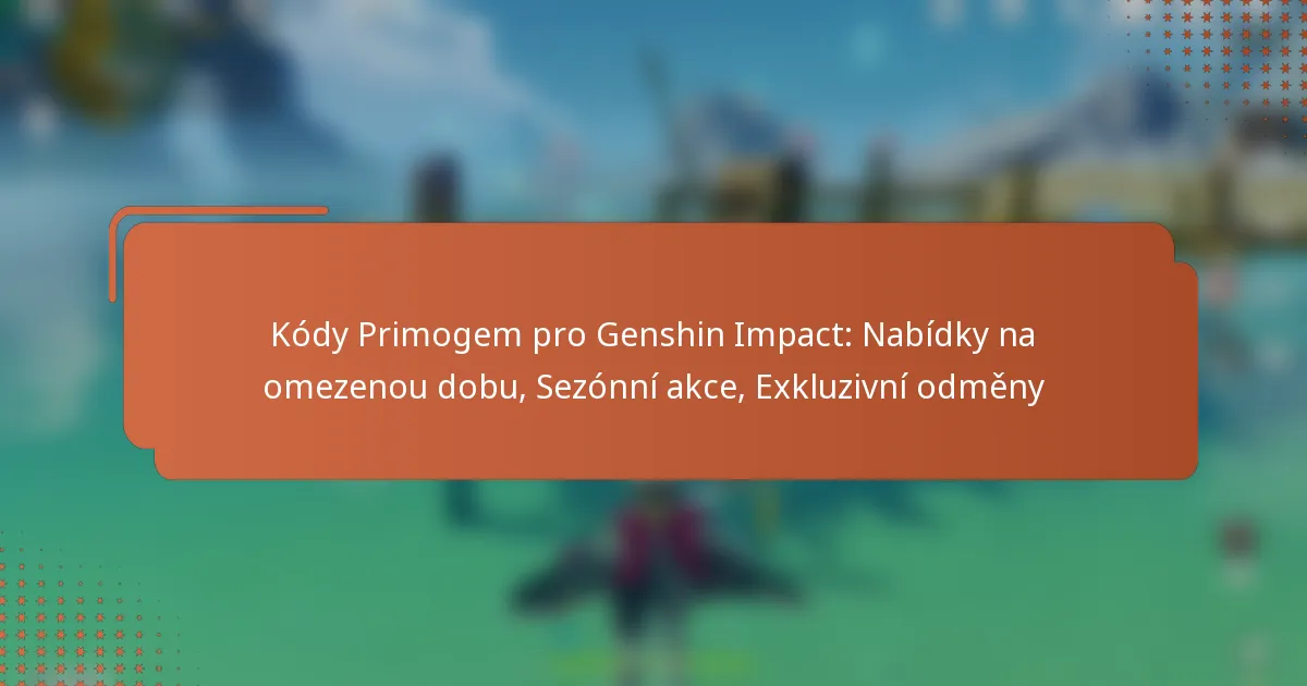 Kódy Primogem pro Genshin Impact: Nabídky na omezenou dobu, Sezónní akce, Exkluzivní odměny