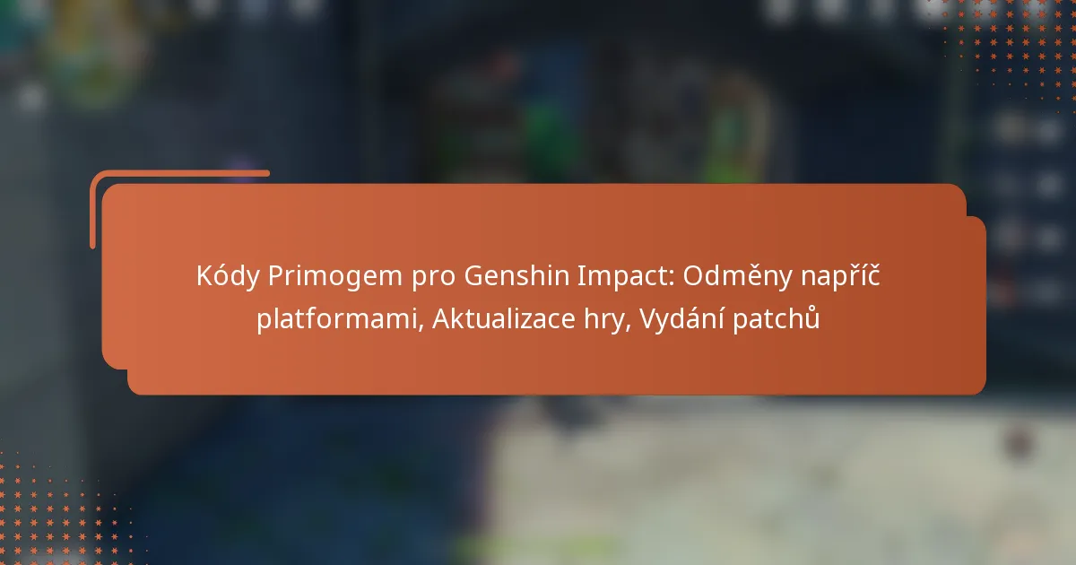 Kódy Primogem pro Genshin Impact: Odměny napříč platformami, Aktualizace hry, Vydání patchů