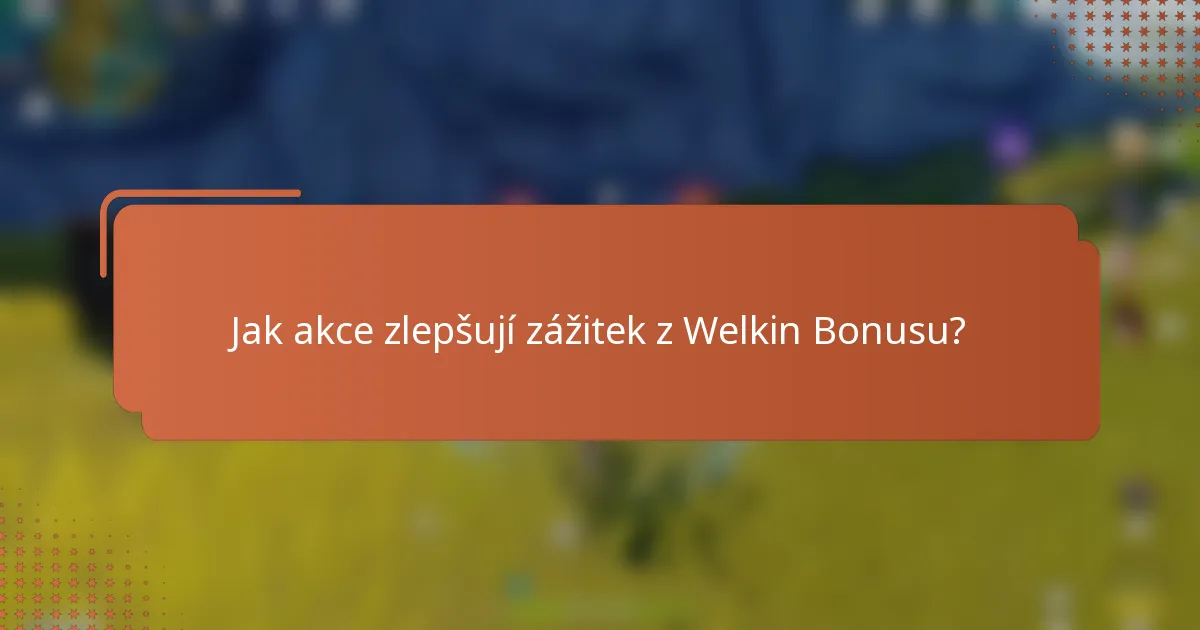 Jak akce zlepšují zážitek z Welkin Bonusu?