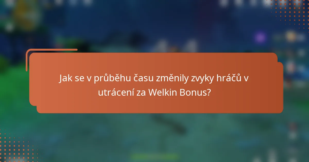 Jak se v průběhu času změnily zvyky hráčů v utrácení za Welkin Bonus?