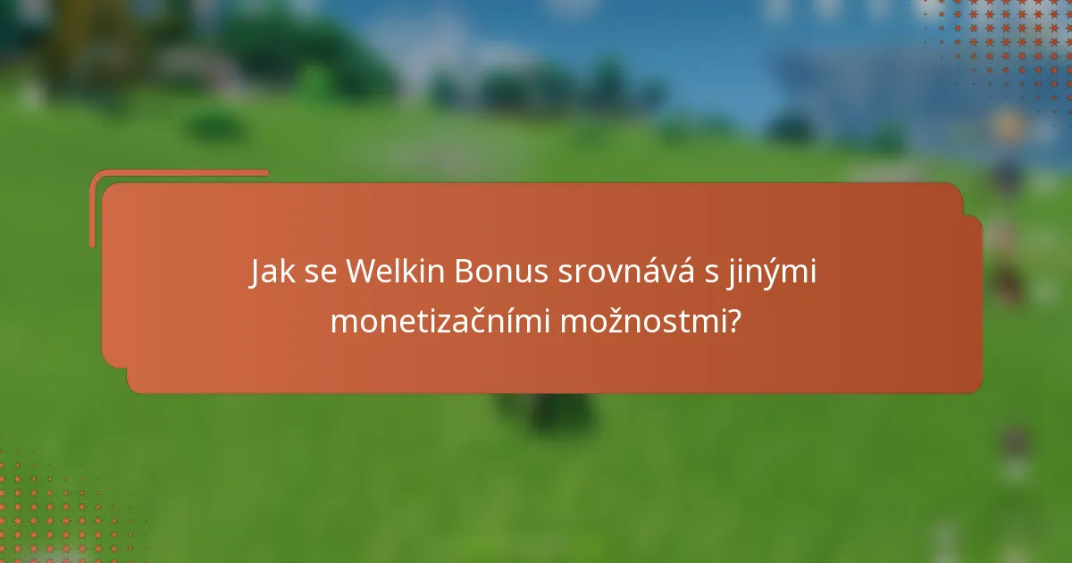Jak se Welkin Bonus srovnává s jinými monetizačními možnostmi?