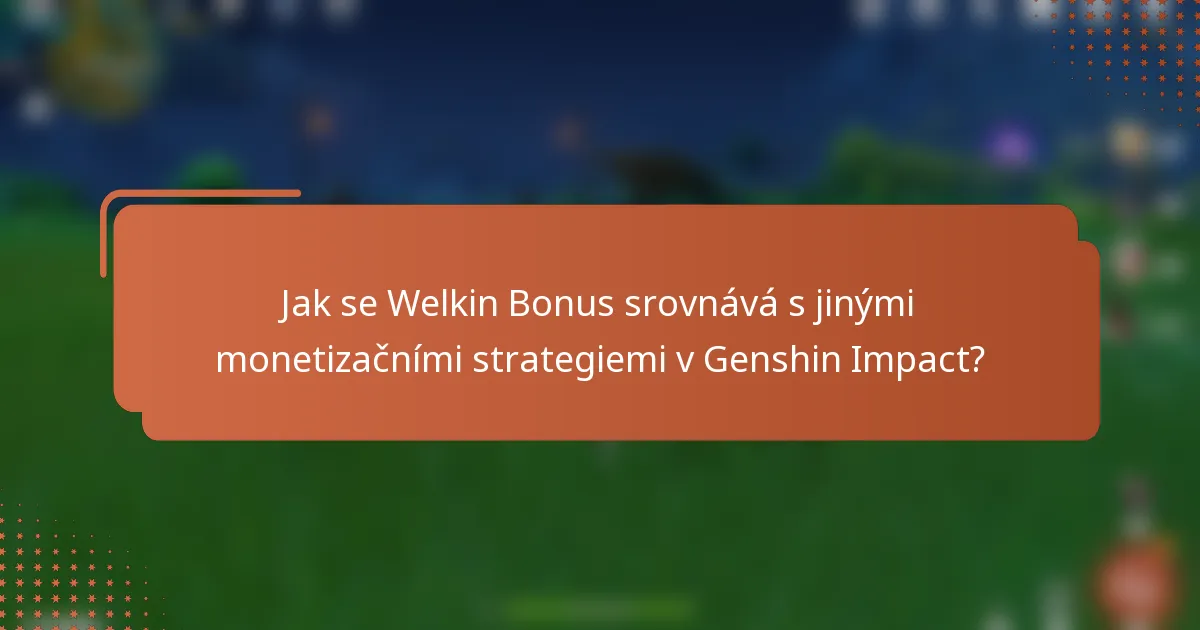 Jak se Welkin Bonus srovnává s jinými monetizačními strategiemi v Genshin Impact?
