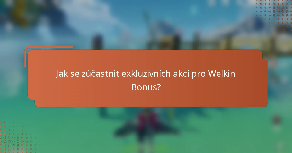 Jak se zúčastnit exkluzivních akcí pro Welkin Bonus?