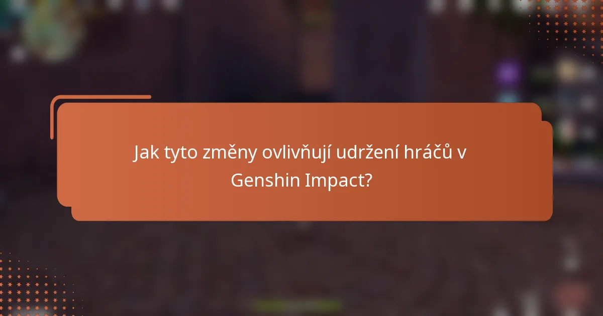 Jak tyto změny ovlivňují udržení hráčů v Genshin Impact?