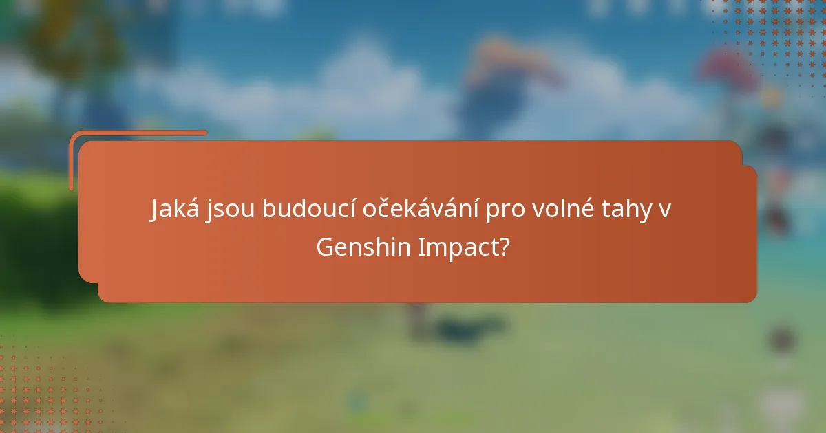 Jaká jsou budoucí očekávání pro volné tahy v Genshin Impact?