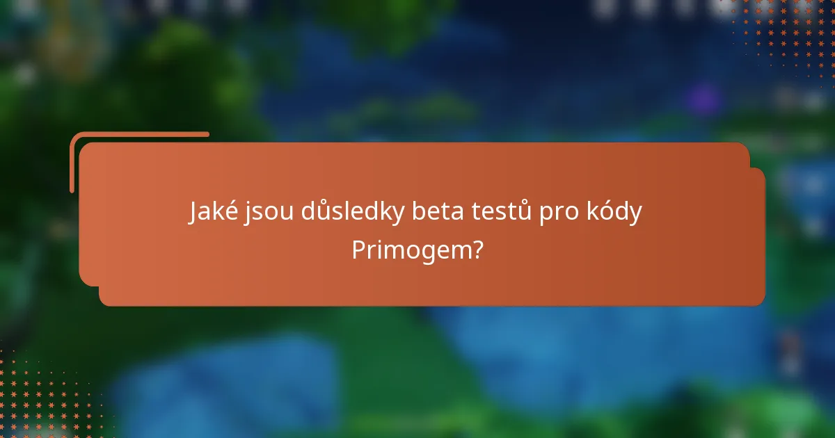 Jaké jsou důsledky beta testů pro kódy Primogem?