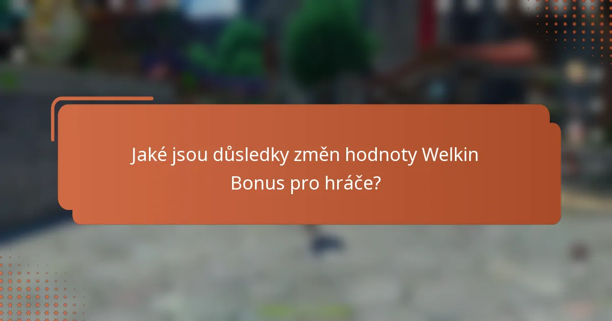 Jaké jsou důsledky změn hodnoty Welkin Bonus pro hráče?