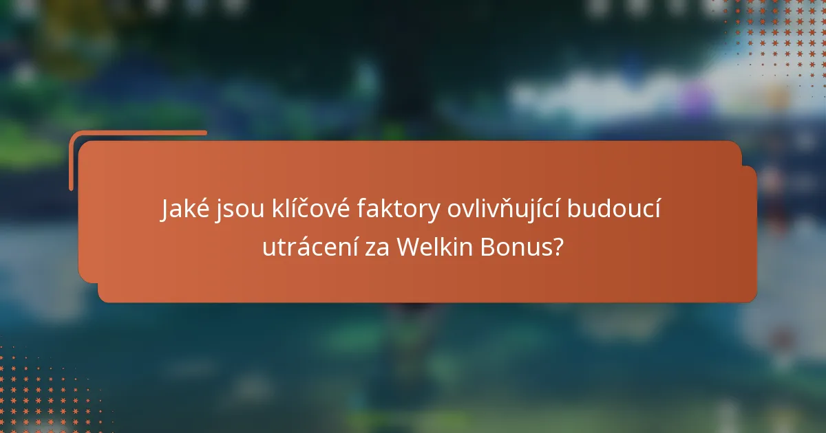 Jaké jsou klíčové faktory ovlivňující budoucí utrácení za Welkin Bonus?