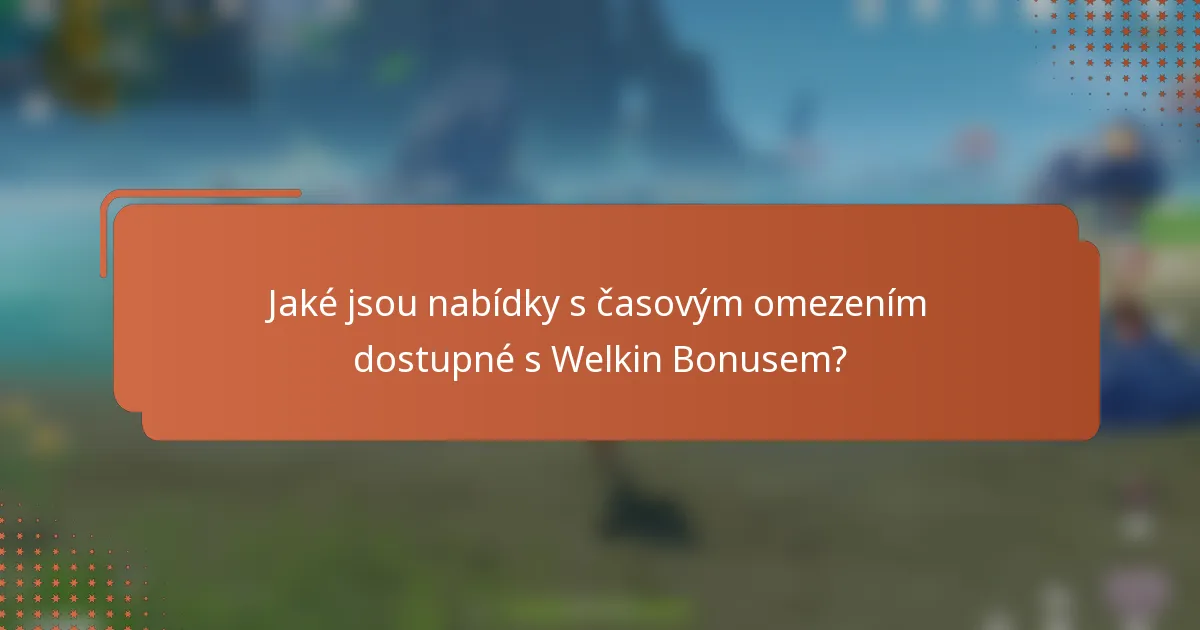 Jaké jsou nabídky s časovým omezením dostupné s Welkin Bonusem?