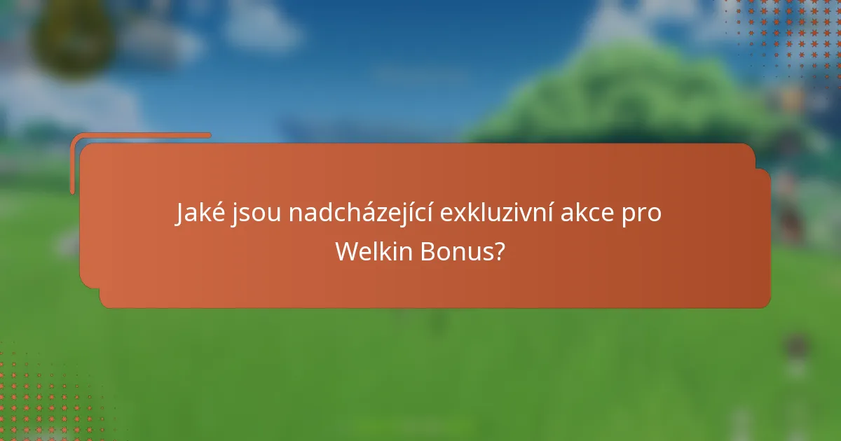 Jaké jsou nadcházející exkluzivní akce pro Welkin Bonus?