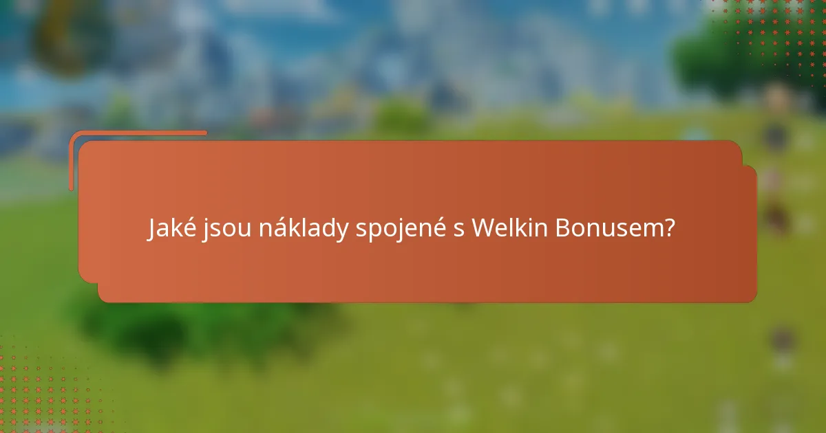 Jaké jsou náklady spojené s Welkin Bonusem?