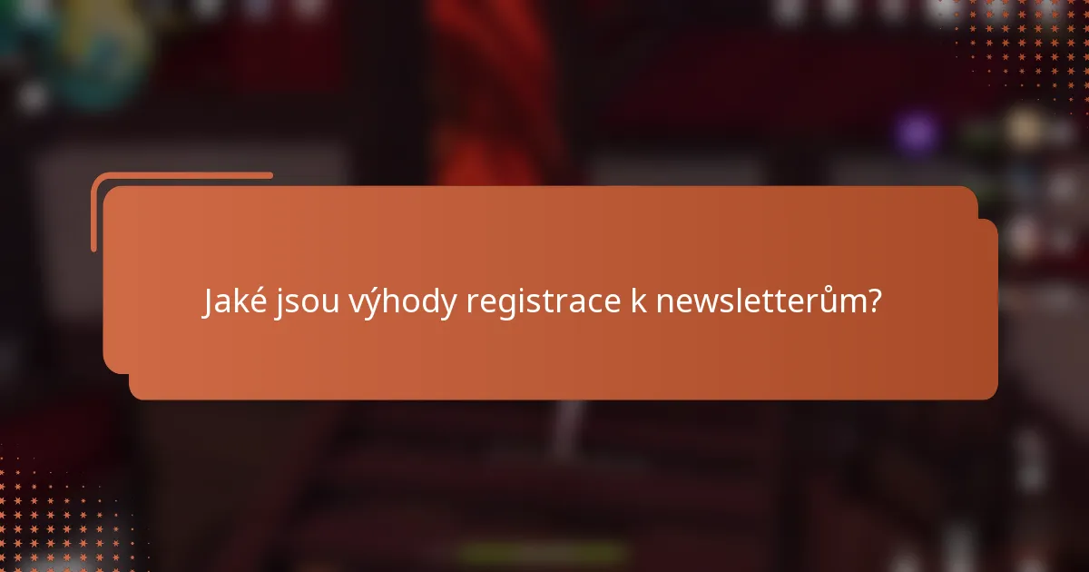 Jaké jsou výhody registrace k newsletterům?