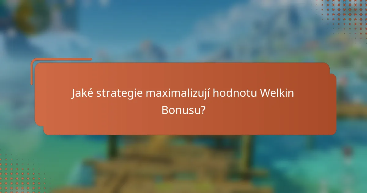 Jaké strategie maximalizují hodnotu Welkin Bonusu?